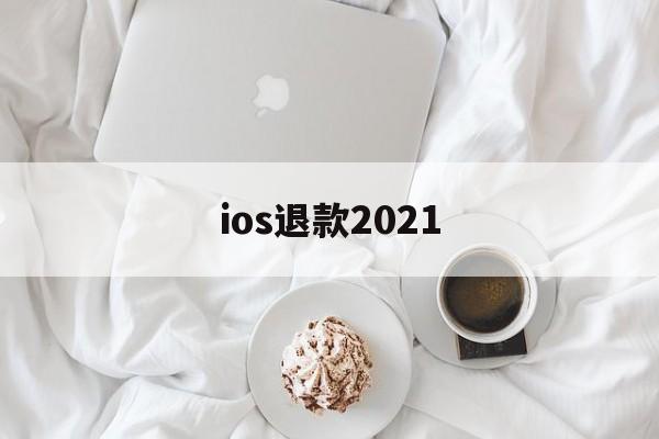 ios退款2021(Ios退款一般多久处理)